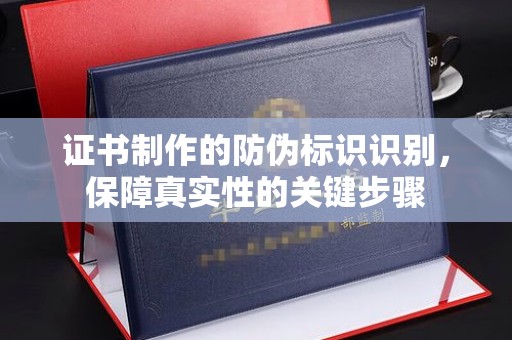 岳普湖证书制作的防伪标识识别，保障真实性的关键步骤